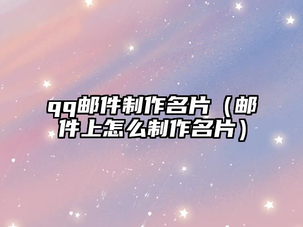 qq郵件制作名片（郵件上怎么制作名片）