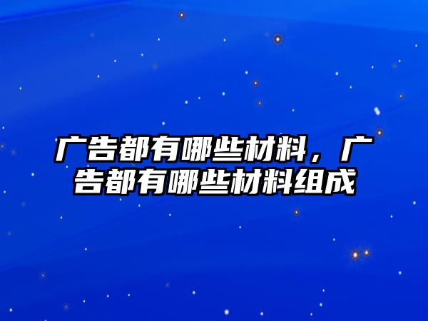 廣告都有哪些材料，廣告都有哪些材料組成