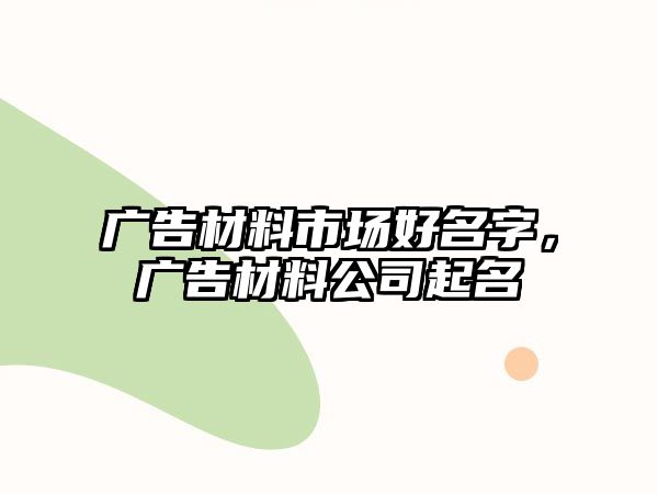 廣告材料市場好名字，廣告材料公司起名