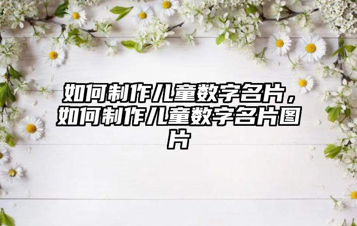 如何制作兒童數(shù)字名片，如何制作兒童數(shù)字名片圖片