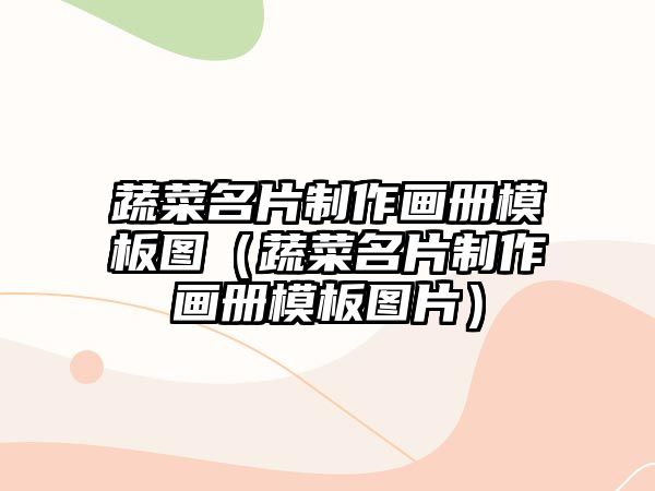 蔬菜名片制作畫(huà)冊(cè)模板圖（蔬菜名片制作畫(huà)冊(cè)模板圖片）