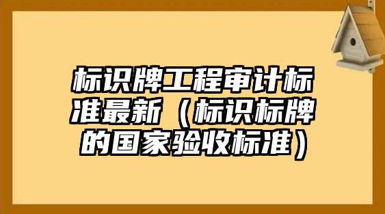 標識牌工程審計標準最新（標識標牌的國家驗收標準）