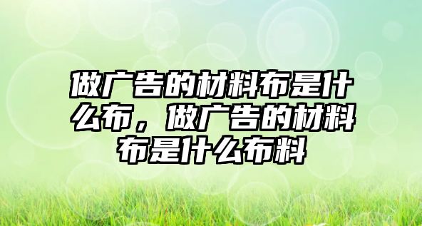 做廣告的材料布是什么布，做廣告的材料布是什么布料