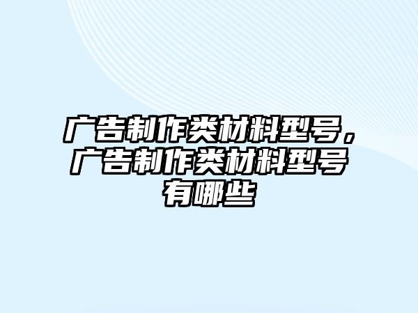 廣告制作類材料型號(hào)，廣告制作類材料型號(hào)有哪些