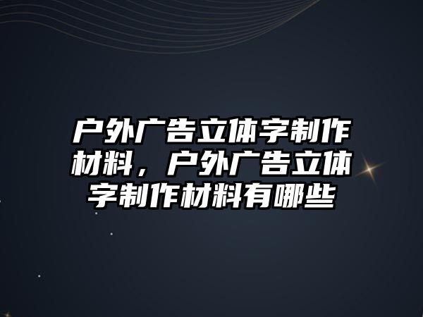 戶外廣告立體字制作材料，戶外廣告立體字制作材料有哪些