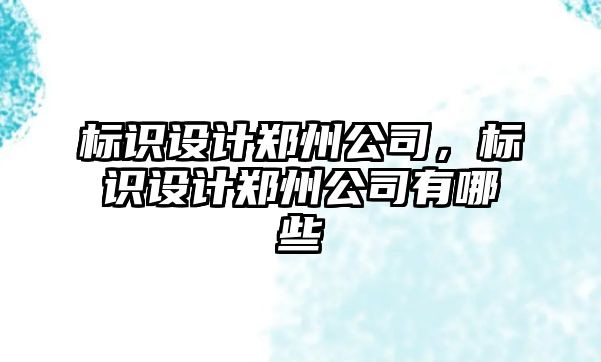 標識設計鄭州公司，標識設計鄭州公司有哪些