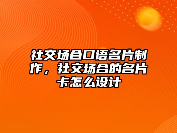 社交場合口語名片制作，社交場合的名片卡怎么設(shè)計