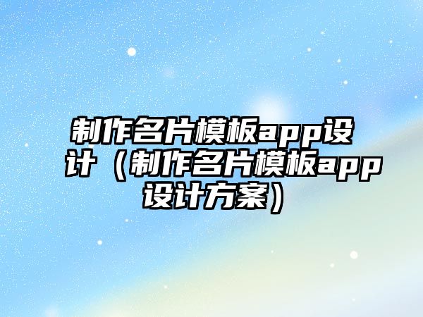 制作名片模板app設(shè)計(jì)（制作名片模板app設(shè)計(jì)方案）