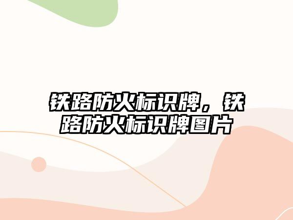 鐵路防火標(biāo)識牌，鐵路防火標(biāo)識牌圖片