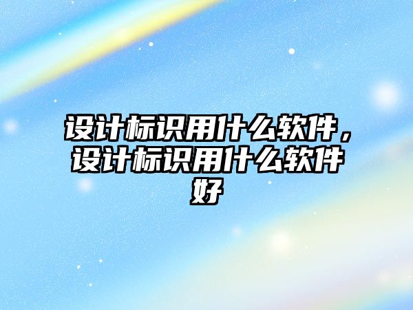 設計標識用什么軟件，設計標識用什么軟件好