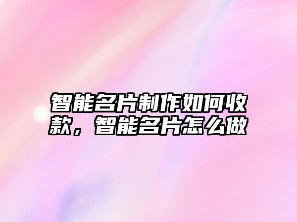 智能名片制作如何收款，智能名片怎么做