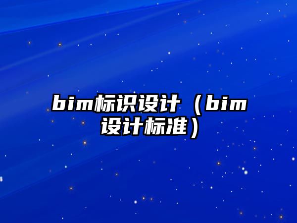 bim標(biāo)識設(shè)計(jì)（bim設(shè)計(jì)標(biāo)準(zhǔn)）