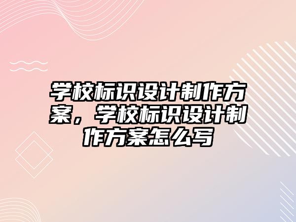 學校標識設計制作方案，學校標識設計制作方案怎么寫