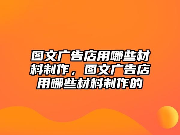 圖文廣告店用哪些材料制作，圖文廣告店用哪些材料制作的