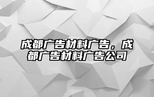 成都廣告材料廣告，成都廣告材料廣告公司