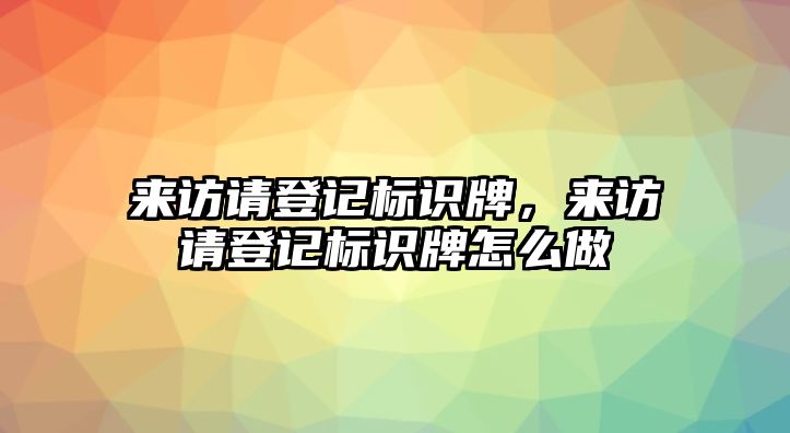 來訪請登記標(biāo)識牌，來訪請登記標(biāo)識牌怎么做