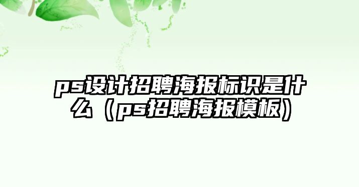 ps設(shè)計(jì)招聘海報(bào)標(biāo)識(shí)是什么（ps招聘海報(bào)模板）