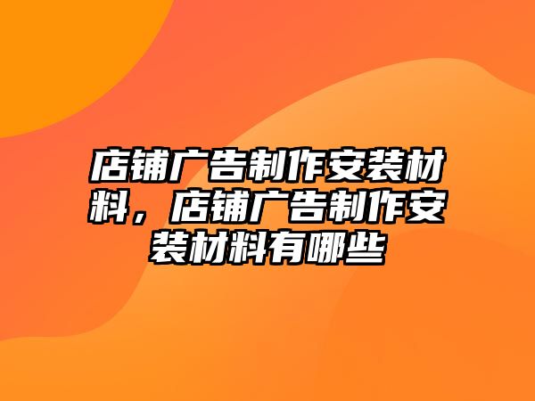 店鋪廣告制作安裝材料，店鋪廣告制作安裝材料有哪些