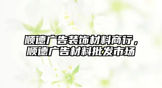 順德廣告裝飾材料商行，順德廣告材料批發(fā)市場