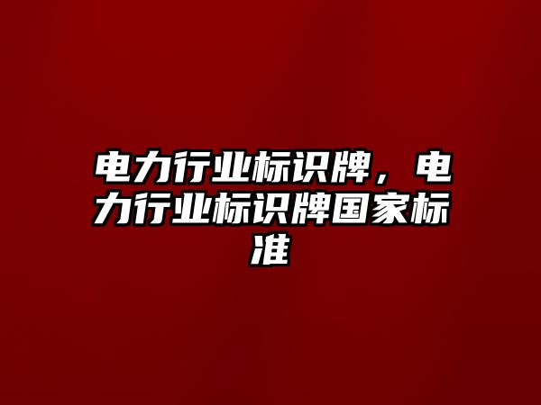 電力行業(yè)標(biāo)識(shí)牌，電力行業(yè)標(biāo)識(shí)牌國(guó)家標(biāo)準(zhǔn)