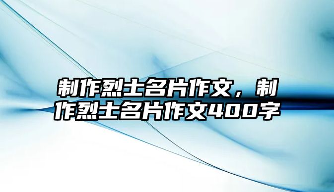 制作烈士名片作文，制作烈士名片作文400字