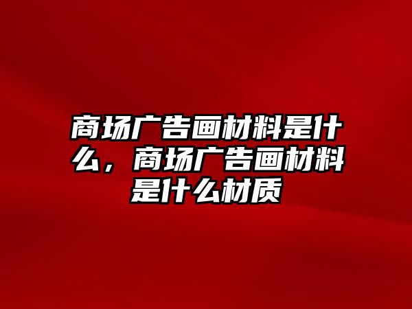 商場(chǎng)廣告畫材料是什么，商場(chǎng)廣告畫材料是什么材質(zhì)