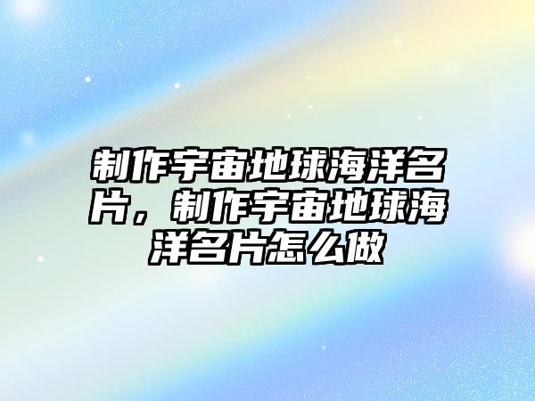 制作宇宙地球海洋名片，制作宇宙地球海洋名片怎么做