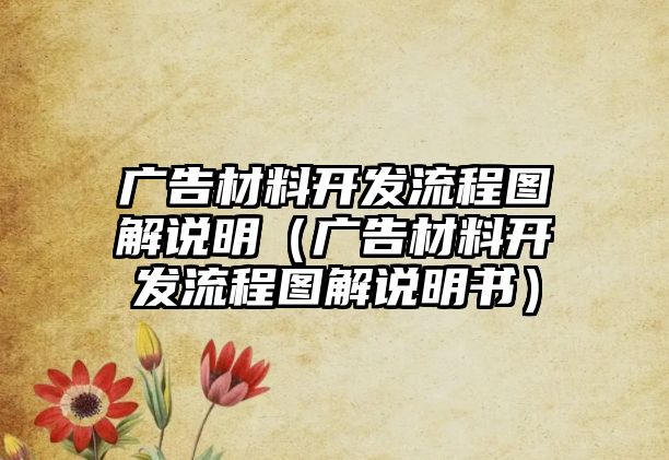 廣告材料開發(fā)流程圖解說明（廣告材料開發(fā)流程圖解說明書）