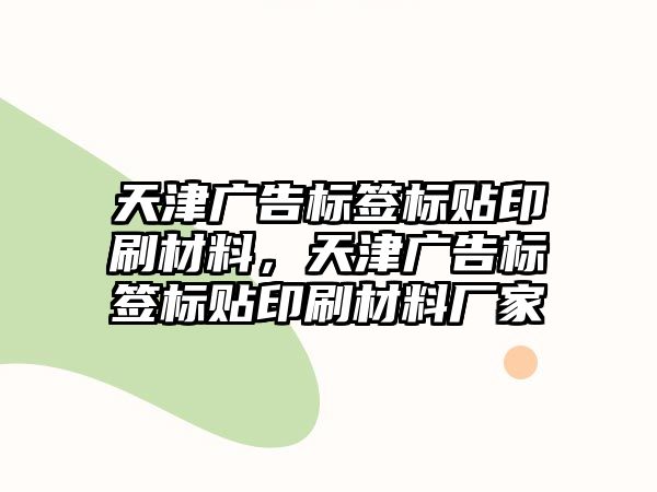 天津廣告標(biāo)簽標(biāo)貼印刷材料，天津廣告標(biāo)簽標(biāo)貼印刷材料廠家