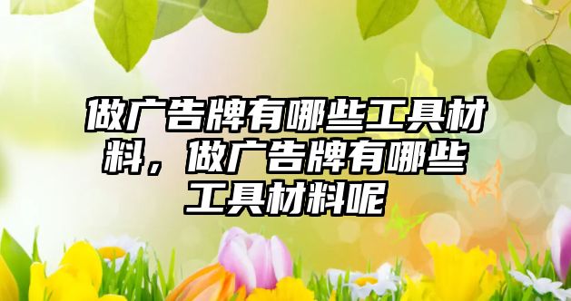 做廣告牌有哪些工具材料，做廣告牌有哪些工具材料呢