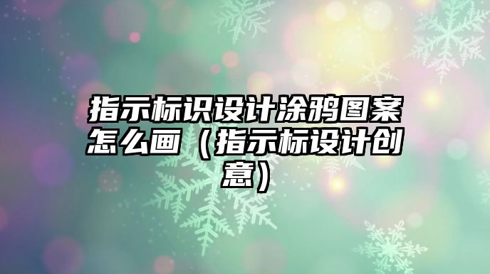 指示標(biāo)識(shí)設(shè)計(jì)涂鴉圖案怎么畫（指示標(biāo)設(shè)計(jì)創(chuàng)意）