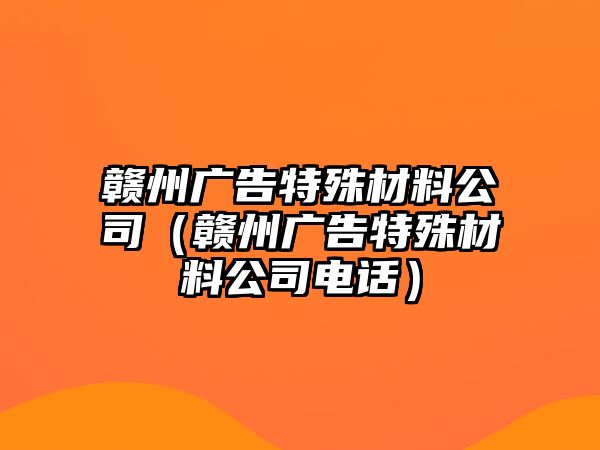 贛州廣告特殊材料公司（贛州廣告特殊材料公司電話）