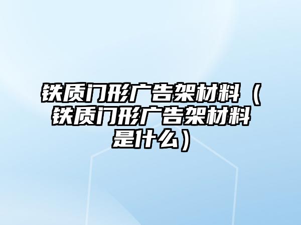 鐵質(zhì)門(mén)形廣告架材料（鐵質(zhì)門(mén)形廣告架材料是什么）