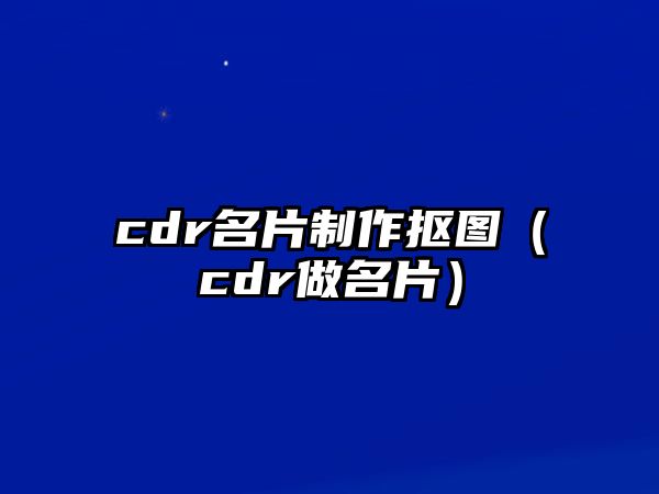 cdr名片制作摳圖（cdr做名片）