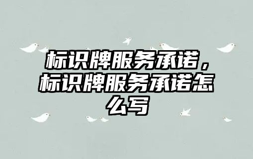 標(biāo)識(shí)牌服務(wù)承諾，標(biāo)識(shí)牌服務(wù)承諾怎么寫