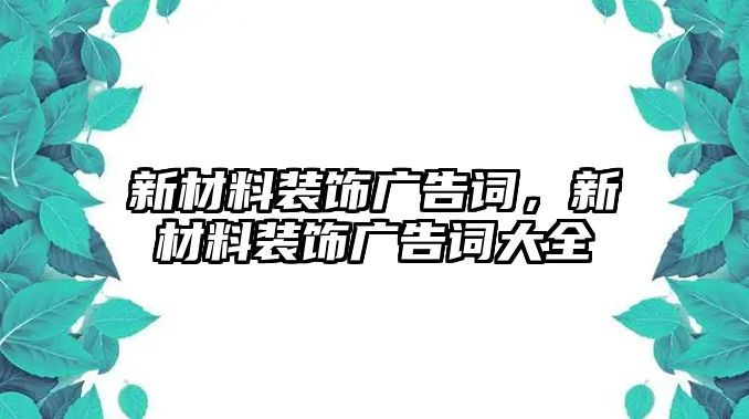 新材料裝飾廣告詞，新材料裝飾廣告詞大全