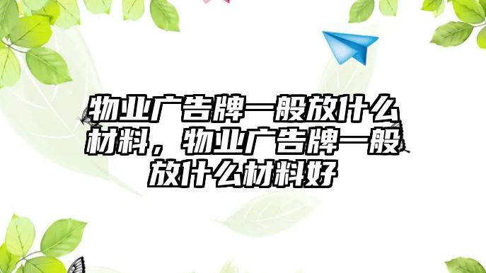 物業(yè)廣告牌一般放什么材料，物業(yè)廣告牌一般放什么材料好