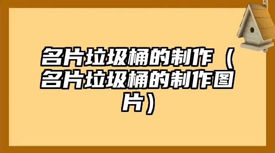 名片垃圾桶的制作（名片垃圾桶的制作圖片）