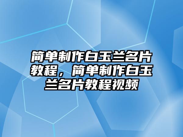 簡單制作白玉蘭名片教程，簡單制作白玉蘭名片教程視頻