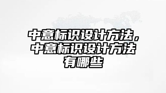 中意標(biāo)識設(shè)計方法，中意標(biāo)識設(shè)計方法有哪些