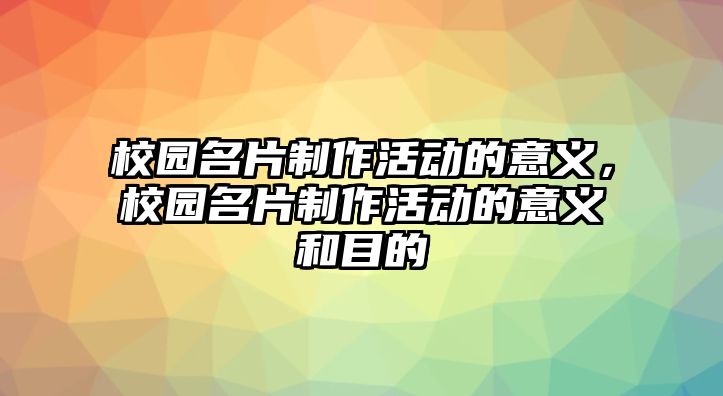 校園名片制作活動(dòng)的意義，校園名片制作活動(dòng)的意義和目的