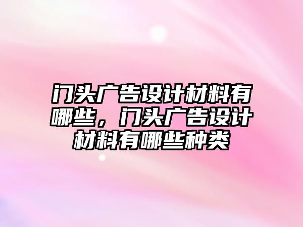 門頭廣告設計材料有哪些，門頭廣告設計材料有哪些種類