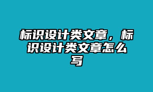 標(biāo)識設(shè)計(jì)類文章，標(biāo)識設(shè)計(jì)類文章怎么寫