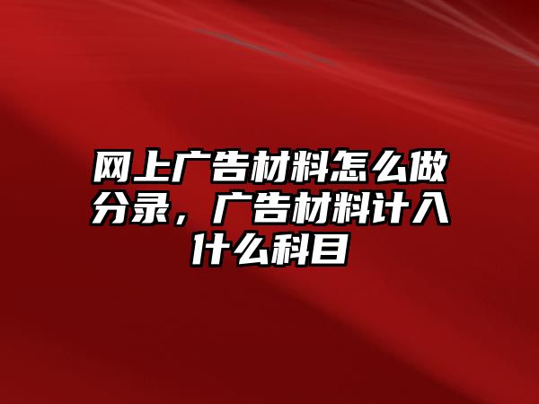 網(wǎng)上廣告材料怎么做分錄，廣告材料計(jì)入什么科目