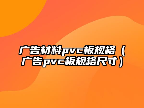 廣告材料pvc板規(guī)格（廣告pvc板規(guī)格尺寸）