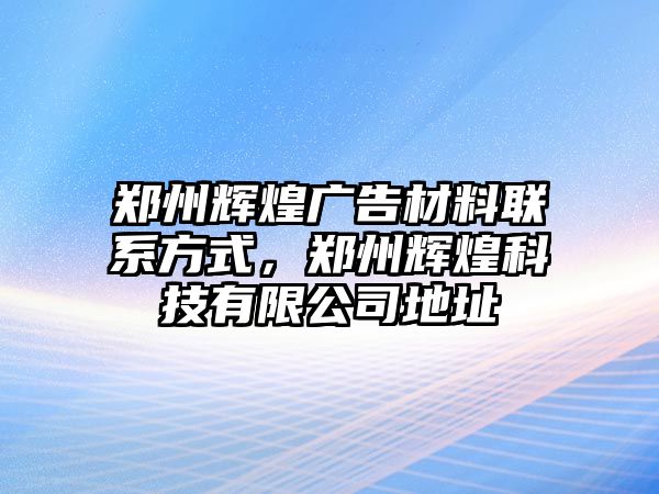 鄭州輝煌廣告材料聯(lián)系方式，鄭州輝煌科技有限公司地址