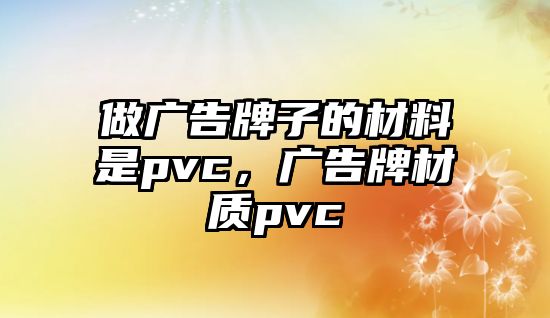 做廣告牌子的材料是pvc，廣告牌材質(zhì)pvc