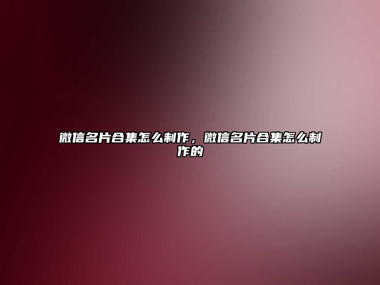 微信名片合集怎么制作，微信名片合集怎么制作的