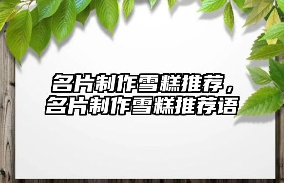 名片制作雪糕推薦，名片制作雪糕推薦語