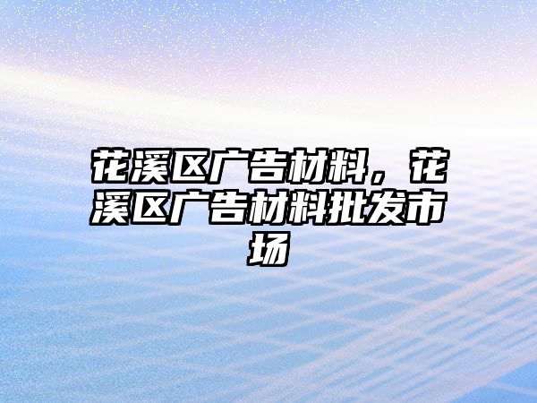 花溪區(qū)廣告材料，花溪區(qū)廣告材料批發(fā)市場